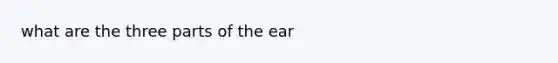 what are the three parts of the ear