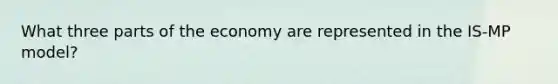 What three parts of the economy are represented in the IS-MP model?