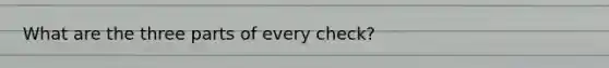 What are the three parts of every check?