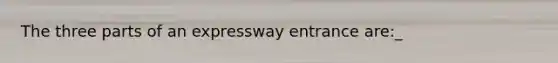 The three parts of an expressway entrance are:_