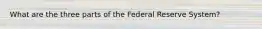 What are the three parts of the Federal Reserve System?