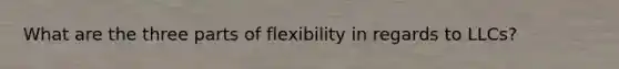 What are the three parts of flexibility in regards to LLCs?