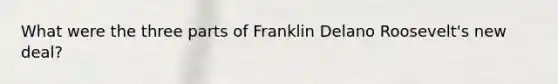 What were the three parts of Franklin Delano Roosevelt's new deal?