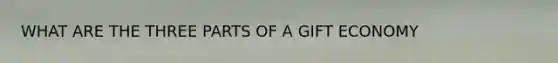 WHAT ARE THE THREE PARTS OF A GIFT ECONOMY