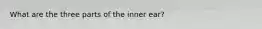 What are the three parts of the inner ear?