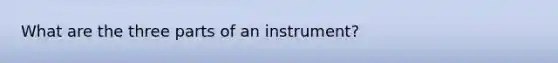 What are the three parts of an instrument?