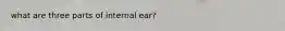 what are three parts of internal ear?