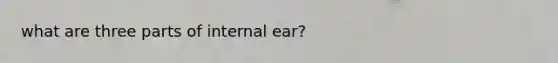 what are three parts of internal ear?