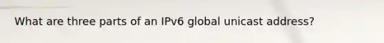 What are three parts of an IPv6 global unicast address?