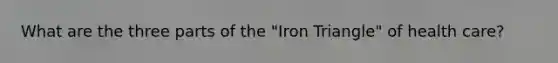 What are the three parts of the "Iron Triangle" of health care?