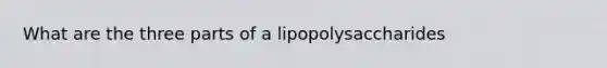 What are the three parts of a lipopolysaccharides