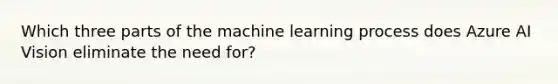 Which three parts of the machine learning process does Azure AI Vision eliminate the need for?