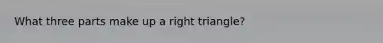 What three parts make up a right triangle?