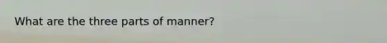 What are the three parts of manner?