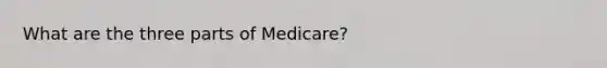 What are the three parts of Medicare?