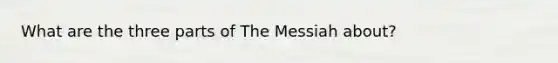 What are the three parts of The Messiah about?