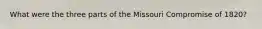 What were the three parts of the Missouri Compromise of 1820?