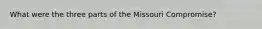 What were the three parts of the Missouri Compromise?