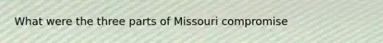 What were the three parts of Missouri compromise