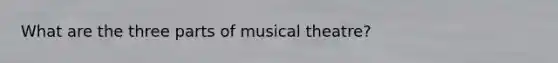 What are the three parts of musical theatre?