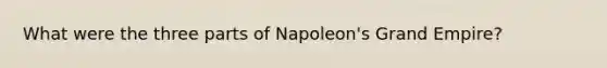 What were the three parts of Napoleon's Grand Empire?