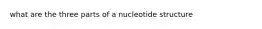 what are the three parts of a nucleotide structure