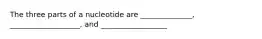 The three parts of a nucleotide are ______________, ___________________, and __________________