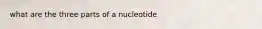 what are the three parts of a nucleotide