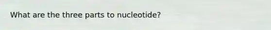 What are the three parts to nucleotide?