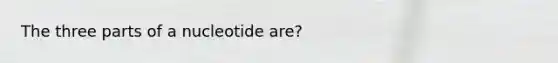 The three parts of a nucleotide are?