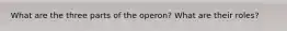 What are the three parts of the operon? What are their roles?