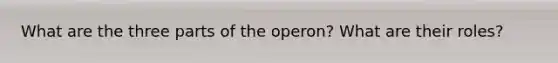 What are the three parts of the operon? What are their roles?