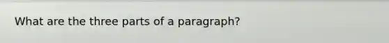 What are the three parts of a paragraph?