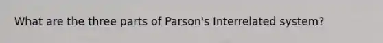 What are the three parts of Parson's Interrelated system?