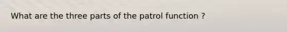 What are the three parts of the patrol function ?