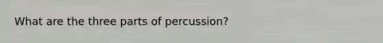 What are the three parts of percussion?