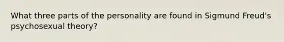 What three parts of the personality are found in Sigmund Freud's psychosexual theory?