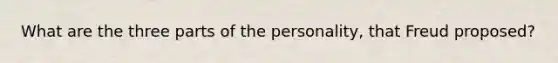 What are the three parts of the personality, that Freud proposed?