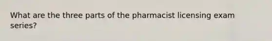 What are the three parts of the pharmacist licensing exam series?