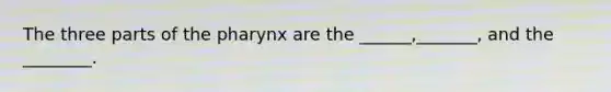 The three parts of the pharynx are the ______,_______, and the ________.