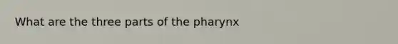 What are the three parts of the pharynx