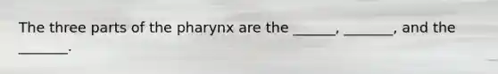 The three parts of the pharynx are the ______, _______, and the _______.