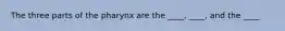 The three parts of the pharynx are the ____, ____, and the ____