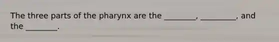 The three parts of <a href='https://www.questionai.com/knowledge/ktW97n6hGJ-the-pharynx' class='anchor-knowledge'>the pharynx</a> are the ________, _________, and the ________.