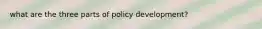 what are the three parts of policy development?