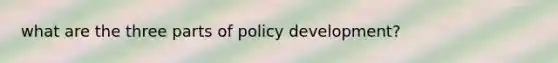 what are the three parts of policy development?