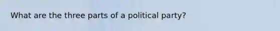 What are the three parts of a political party?