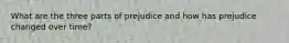 What are the three parts of prejudice and how has prejudice changed over time?