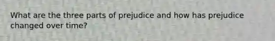 What are the three parts of prejudice and how has prejudice changed over time?