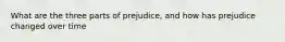 What are the three parts of prejudice, and how has prejudice changed over time